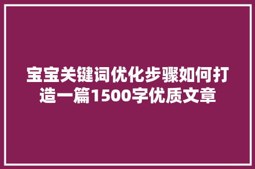宝宝关键词优化步骤如何打造一篇1500字优质文章 百度算法