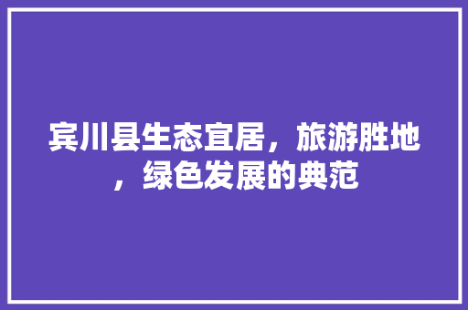 宾川县生态宜居，旅游胜地，绿色发展的典范