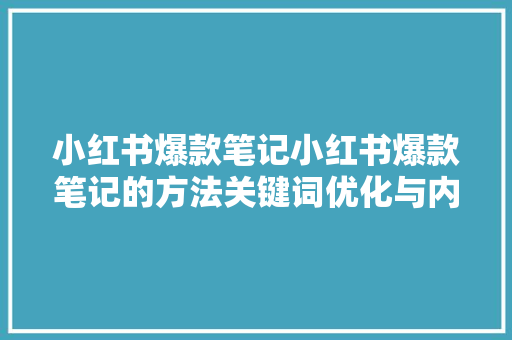 小红书爆款笔记小红书爆款笔记的方法关键词优化与内容创作方法