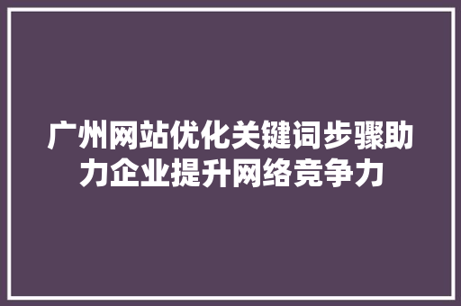广州网站优化关键词步骤助力企业提升网络竞争力 头条优化