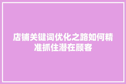 店铺关键词优化之路如何精准抓住潜在顾客