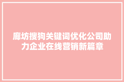 廊坊搜狗关键词优化公司助力企业在线营销新篇章 360搜优化