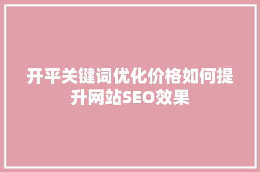 开平关键词优化价格如何提升网站SEO效果