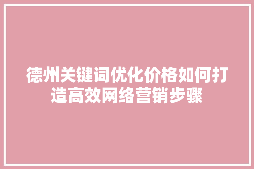 德州关键词优化价格如何打造高效网络营销步骤