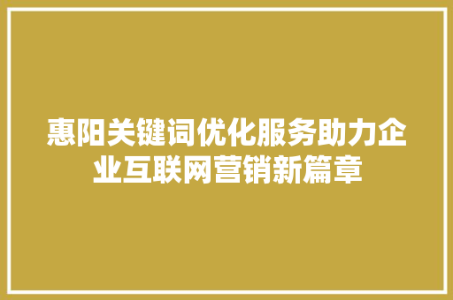 惠阳关键词优化服务助力企业互联网营销新篇章
