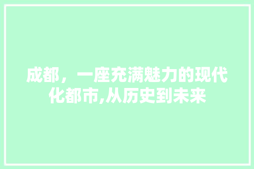 成都，一座充满魅力的现代化都市,从历史到未来 搜狗优化