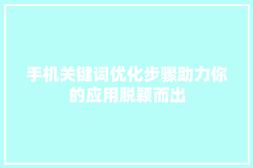 手机关键词优化步骤助力你的应用脱颖而出