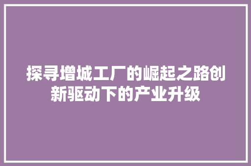 探寻增城工厂的崛起之路创新驱动下的产业升级