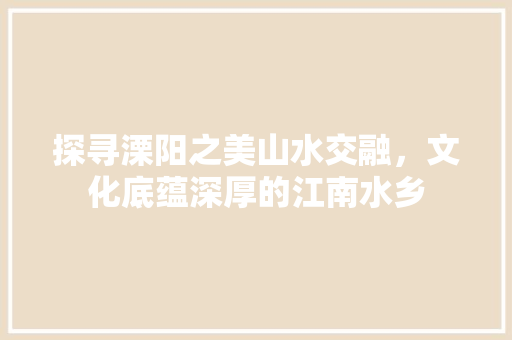 探寻溧阳之美山水交融，文化底蕴深厚的江南水乡 英文谷歌算法