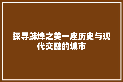 探寻蚌埠之美一座历史与现代交融的城市