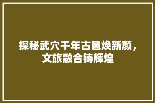 探秘武穴千年古邑焕新颜，文旅融合铸辉煌