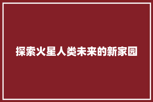 探索火星人类未来的新家园