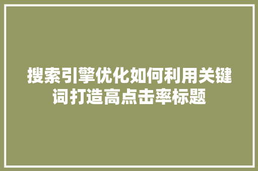 搜索引擎优化如何利用关键词打造高点击率标题