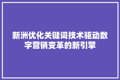 新洲优化关键词技术驱动数字营销变革的新引擎