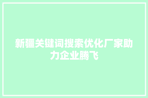新疆关键词搜索优化厂家助力企业腾飞