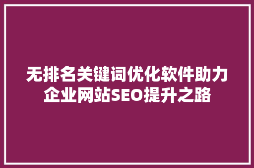 无排名关键词优化软件助力企业网站SEO提升之路