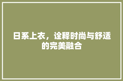 日系上衣，诠释时尚与舒适的完美融合