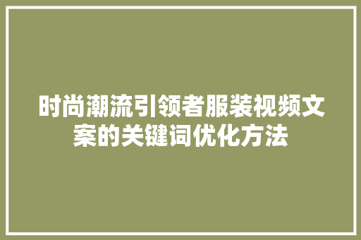 时尚潮流引领者服装视频文案的关键词优化方法