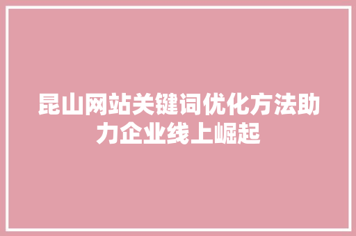 昆山网站关键词优化方法助力企业线上崛起 百度算法