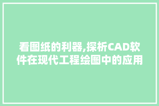 看图纸的利器,探析CAD软件在现代工程绘图中的应用 看图纸的利器,探析CAD软件在现代工程绘图中的应用 头条优化