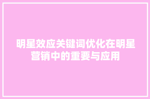 明星效应关键词优化在明星营销中的重要与应用