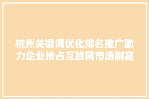 杭州关键词优化排名推广助力企业抢占互联网市场制高点