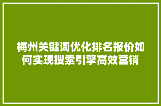 梅州关键词优化排名报价如何实现搜索引擎高效营销