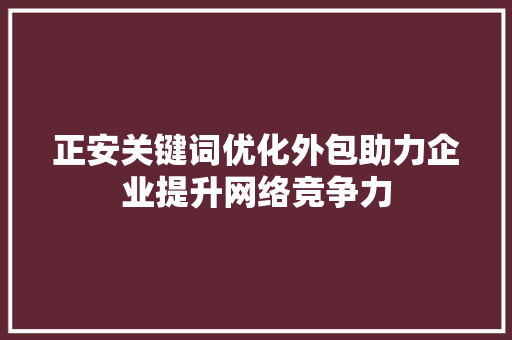 正安关键词优化外包助力企业提升网络竞争力