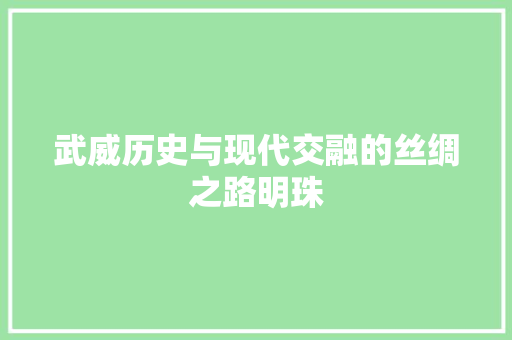 武威历史与现代交融的丝绸之路明珠 AI技术学习