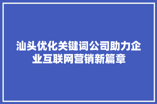 汕头优化关键词公司助力企业互联网营销新篇章