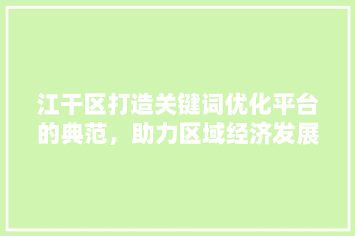 江干区打造关键词优化平台的典范，助力区域经济发展 seo技术