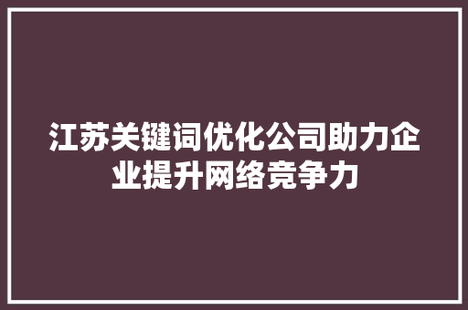 江苏关键词优化公司助力企业提升网络竞争力