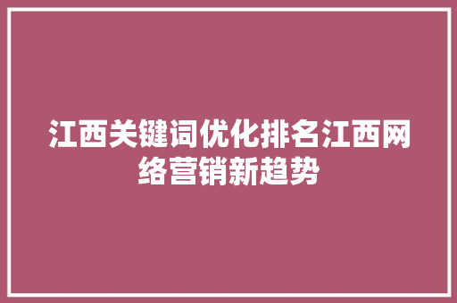 江西关键词优化排名江西网络营销新趋势 网站开发 江西关键词优化排名江西网络营销新趋势 网站开发
