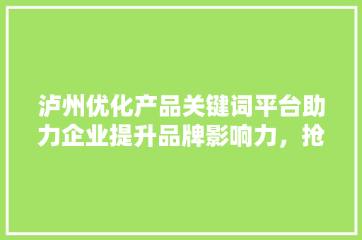 泸州优化产品关键词平台助力企业提升品牌影响力，抢占市场先机