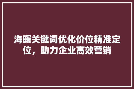 海曙关键词优化价位精准定位，助力企业高效营销 360搜优化