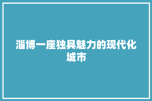 淄博一座独具魅力的现代化城市
