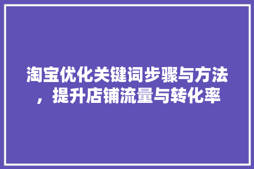 淘宝优化关键词步骤与方法，提升店铺流量与转化率