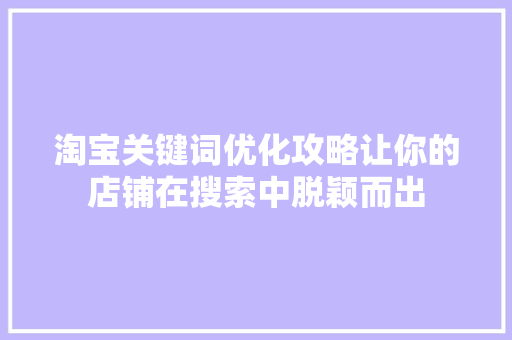 淘宝关键词优化攻略让你的店铺在搜索中脱颖而出