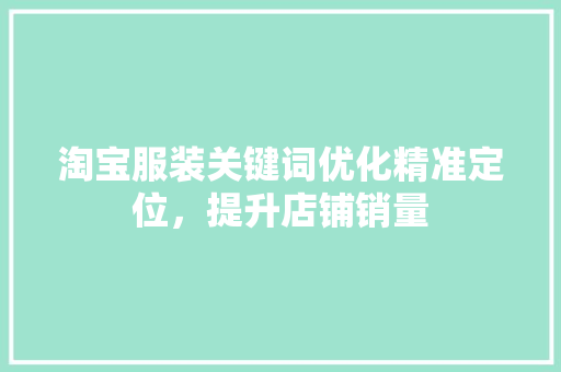 淘宝服装关键词优化精准定位，提升店铺销量