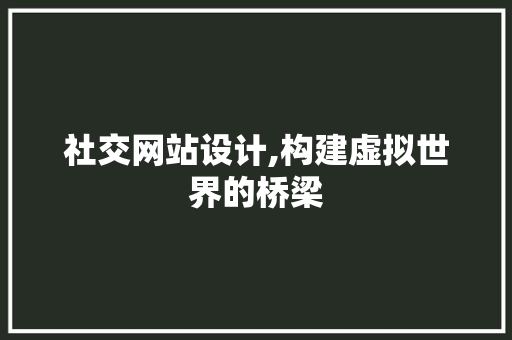 社交网站设计,构建虚拟世界的桥梁 社交网站设计,构建虚拟世界的桥梁 小程序开发