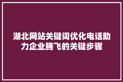 湖北网站关键词优化电话助力企业腾飞的关键步骤 AI技术学习