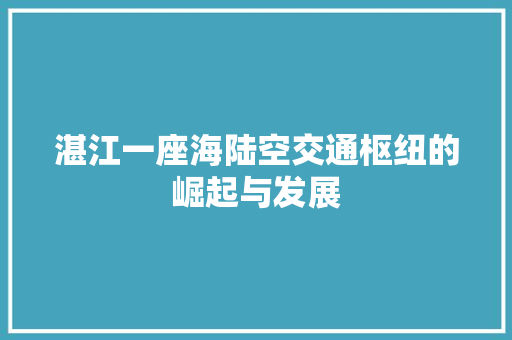 湛江一座海陆空交通枢纽的崛起与发展