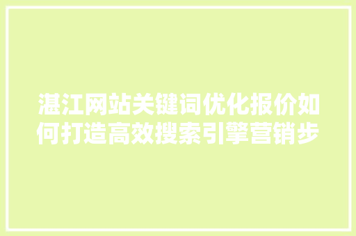 湛江网站关键词优化报价如何打造高效搜索引擎营销步骤 头条优化