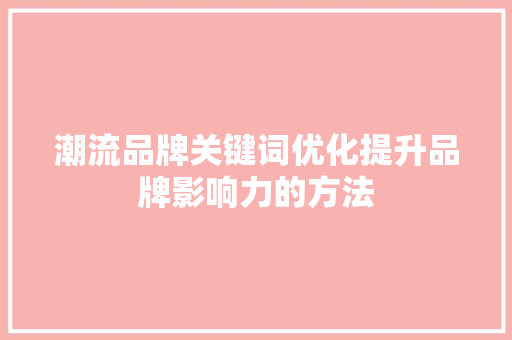 潮流品牌关键词优化提升品牌影响力的方法