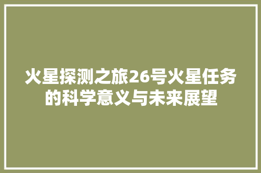 火星探测之旅26号火星任务的科学意义与未来展望