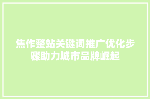 焦作整站关键词推广优化步骤助力城市品牌崛起