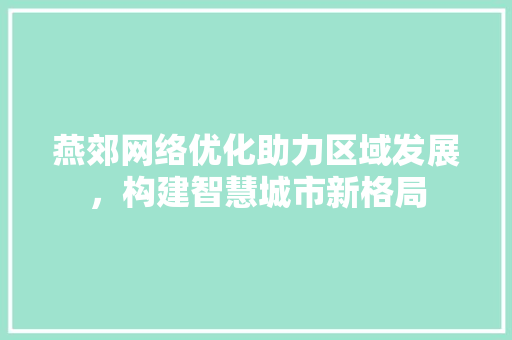 燕郊网络优化助力区域发展，构建智慧城市新格局