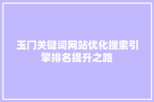 玉门关键词网站优化搜索引擎排名提升之路