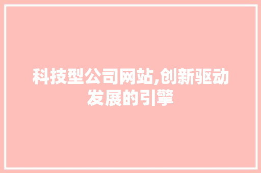 科技型公司网站,创新驱动发展的引擎 科技型公司网站,创新驱动发展的引擎 英文谷歌算法