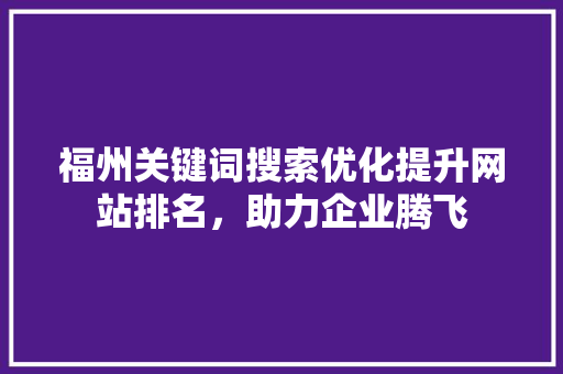 福州关键词搜索优化提升网站排名，助力企业腾飞